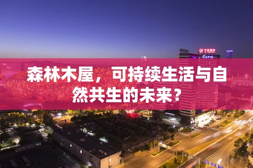 森林木屋，可持续生活与自然共生的未来？