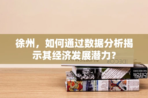 徐州，如何通过数据分析揭示其经济发展潜力？