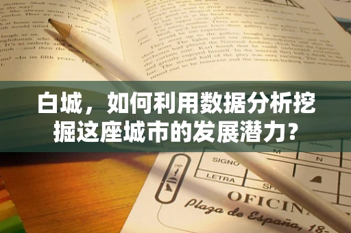 白城，如何利用数据分析挖掘这座城市的发展潜力？