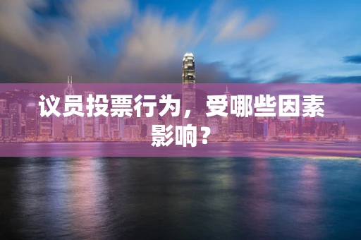 议员投票行为，受哪些因素影响？