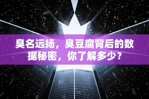 臭名远扬，臭豆腐背后的数据秘密，你了解多少？