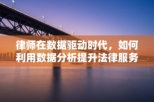 律师在数据驱动时代，如何利用数据分析提升法律服务？