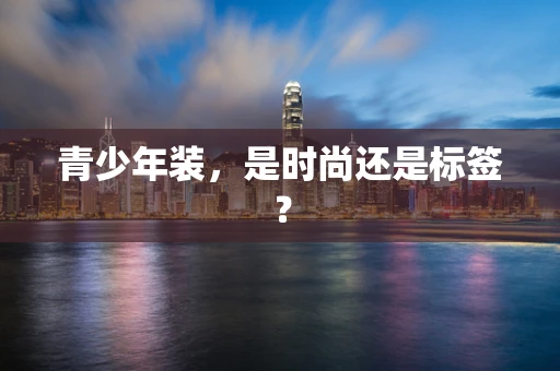 青少年装，是时尚还是标签？