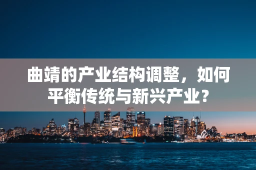 曲靖的产业结构调整，如何平衡传统与新兴产业？