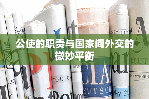 公使的职责与国家间外交的微妙平衡