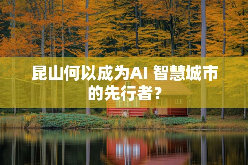 昆山何以成为AI 智慧城市的先行者？