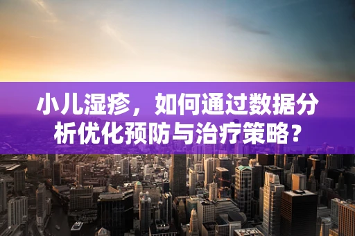 小儿湿疹，如何通过数据分析优化预防与治疗策略？