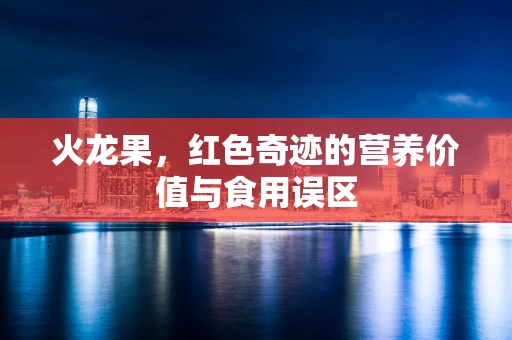 火龙果，红色奇迹的营养价值与食用误区
