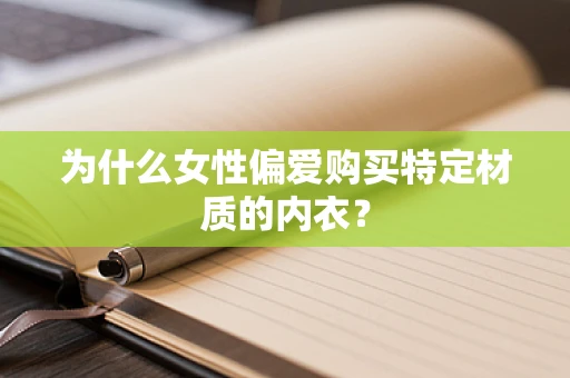 为什么女性偏爱购买特定材质的内衣？