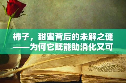 柿子，甜蜜背后的未解之谜——为何它既能助消化又可能引发胃石？