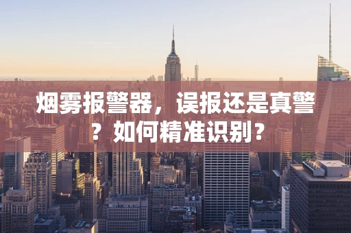 烟雾报警器，误报还是真警？如何精准识别？