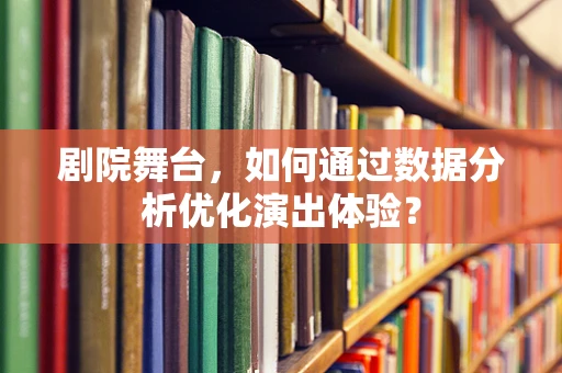 剧院舞台，如何通过数据分析优化演出体验？