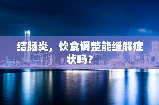 结肠炎，饮食调整能缓解症状吗？