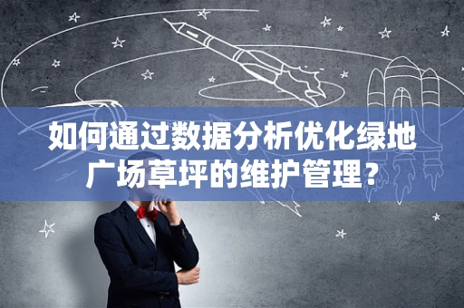 如何通过数据分析优化绿地广场草坪的维护管理？