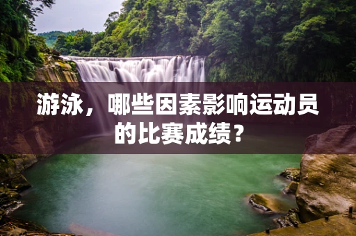 游泳，哪些因素影响运动员的比赛成绩？
