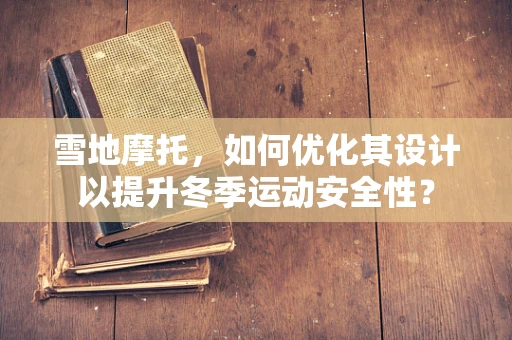 雪地摩托，如何优化其设计以提升冬季运动安全性？