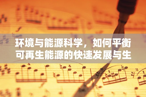 环境与能源科学，如何平衡可再生能源的快速发展与生态保护？