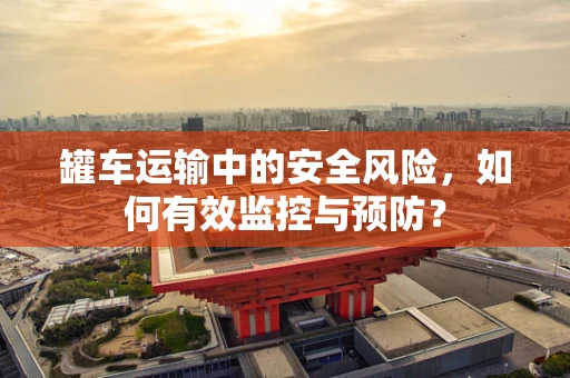 罐车运输中的安全风险，如何有效监控与预防？