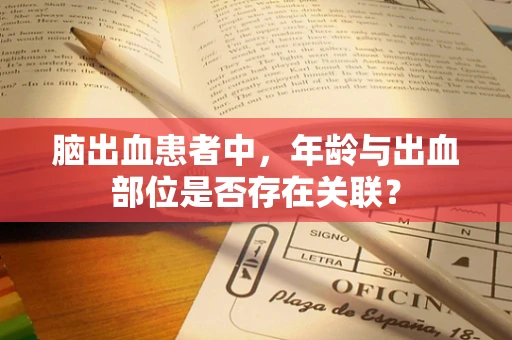 脑出血患者中，年龄与出血部位是否存在关联？