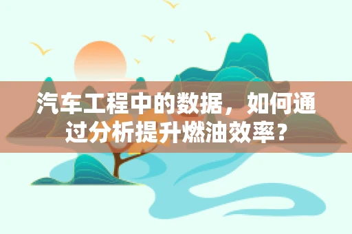 汽车工程中的数据，如何通过分析提升燃油效率？