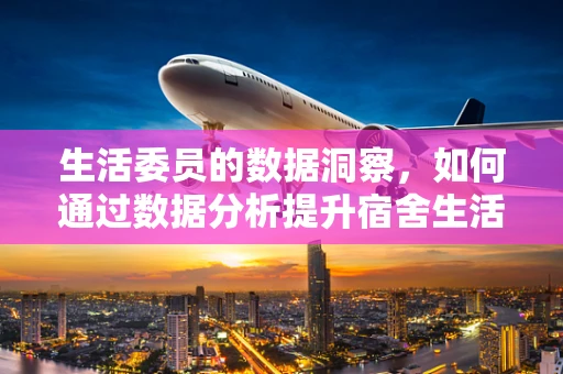 生活委员的数据洞察，如何通过数据分析提升宿舍生活质量？
