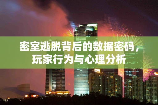 密室逃脱背后的数据密码，玩家行为与心理分析
