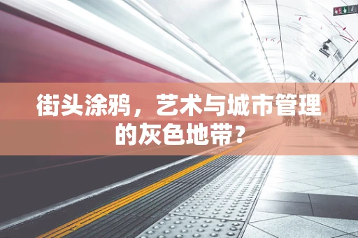 街头涂鸦，艺术与城市管理的灰色地带？