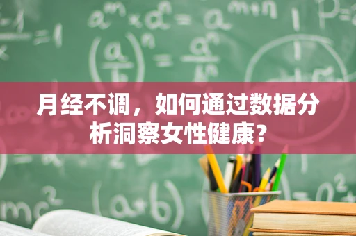 月经不调，如何通过数据分析洞察女性健康？