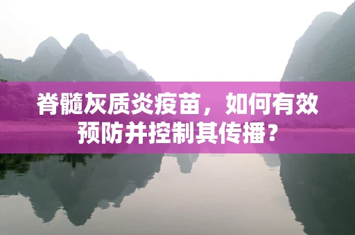 脊髓灰质炎疫苗，如何有效预防并控制其传播？