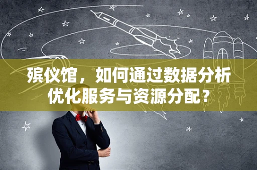 殡仪馆，如何通过数据分析优化服务与资源分配？