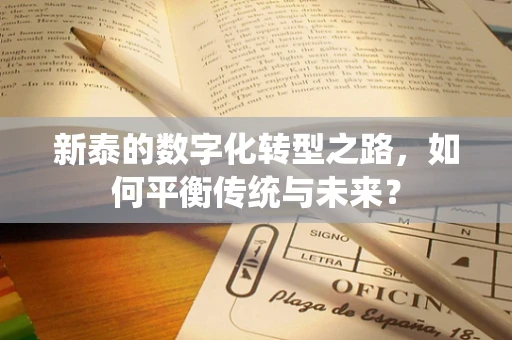 新泰的数字化转型之路，如何平衡传统与未来？