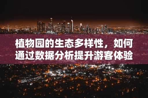 植物园的生态多样性，如何通过数据分析提升游客体验？
