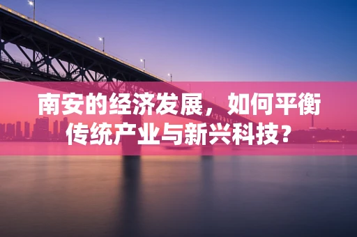 南安的经济发展，如何平衡传统产业与新兴科技？
