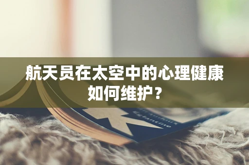航天员在太空中的心理健康如何维护？