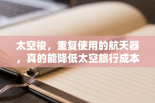 太空梭，重复使用的航天器，真的能降低太空旅行成本吗？