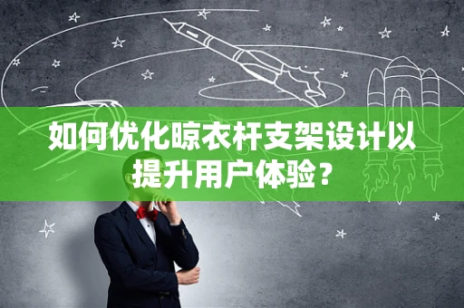 如何优化晾衣杆支架设计以提升用户体验？
