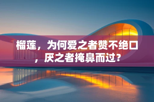 榴莲，为何爱之者赞不绝口，厌之者掩鼻而过？