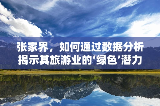 张家界，如何通过数据分析揭示其旅游业的‘绿色’潜力？