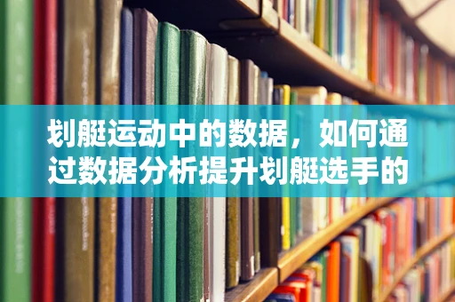 划艇运动中的数据，如何通过数据分析提升划艇选手的竞技表现？