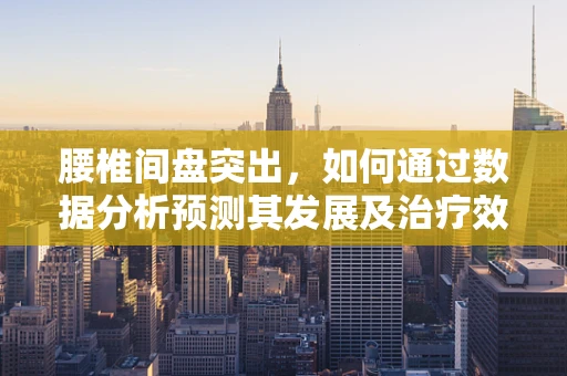 腰椎间盘突出，如何通过数据分析预测其发展及治疗效果？