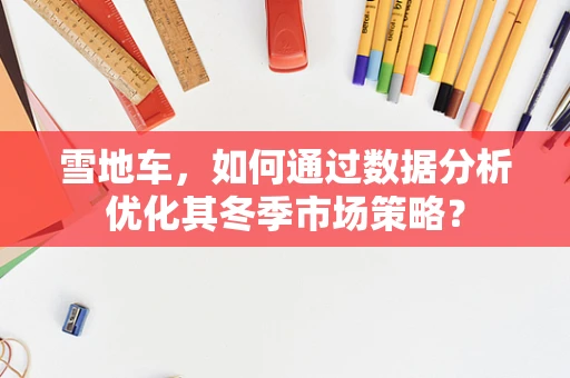 雪地车，如何通过数据分析优化其冬季市场策略？
