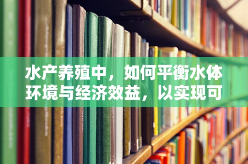 水产养殖中，如何平衡水体环境与经济效益，以实现可持续发展？