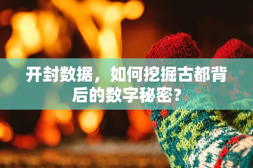 开封数据，如何挖掘古都背后的数字秘密？