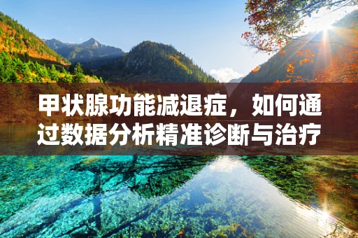 甲状腺功能减退症，如何通过数据分析精准诊断与治疗？