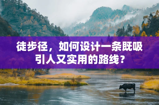 徒步径，如何设计一条既吸引人又实用的路线？