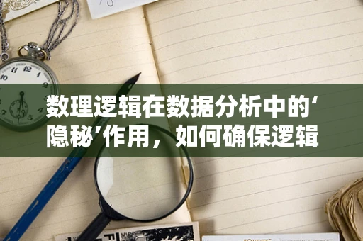 数理逻辑在数据分析中的‘隐秘’作用，如何确保逻辑推理的严谨性？