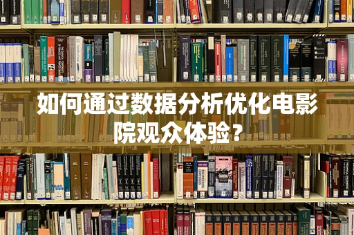 如何通过数据分析优化电影院观众体验？