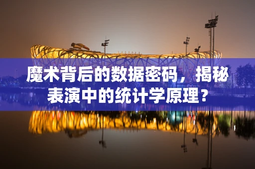 魔术背后的数据密码，揭秘表演中的统计学原理？
