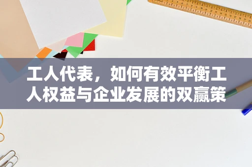 工人代表，如何有效平衡工人权益与企业发展的双赢策略？