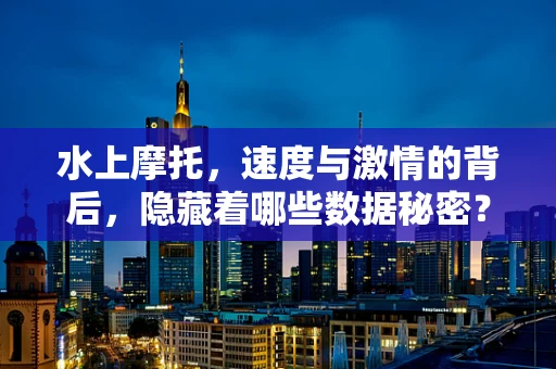 水上摩托，速度与激情的背后，隐藏着哪些数据秘密？
